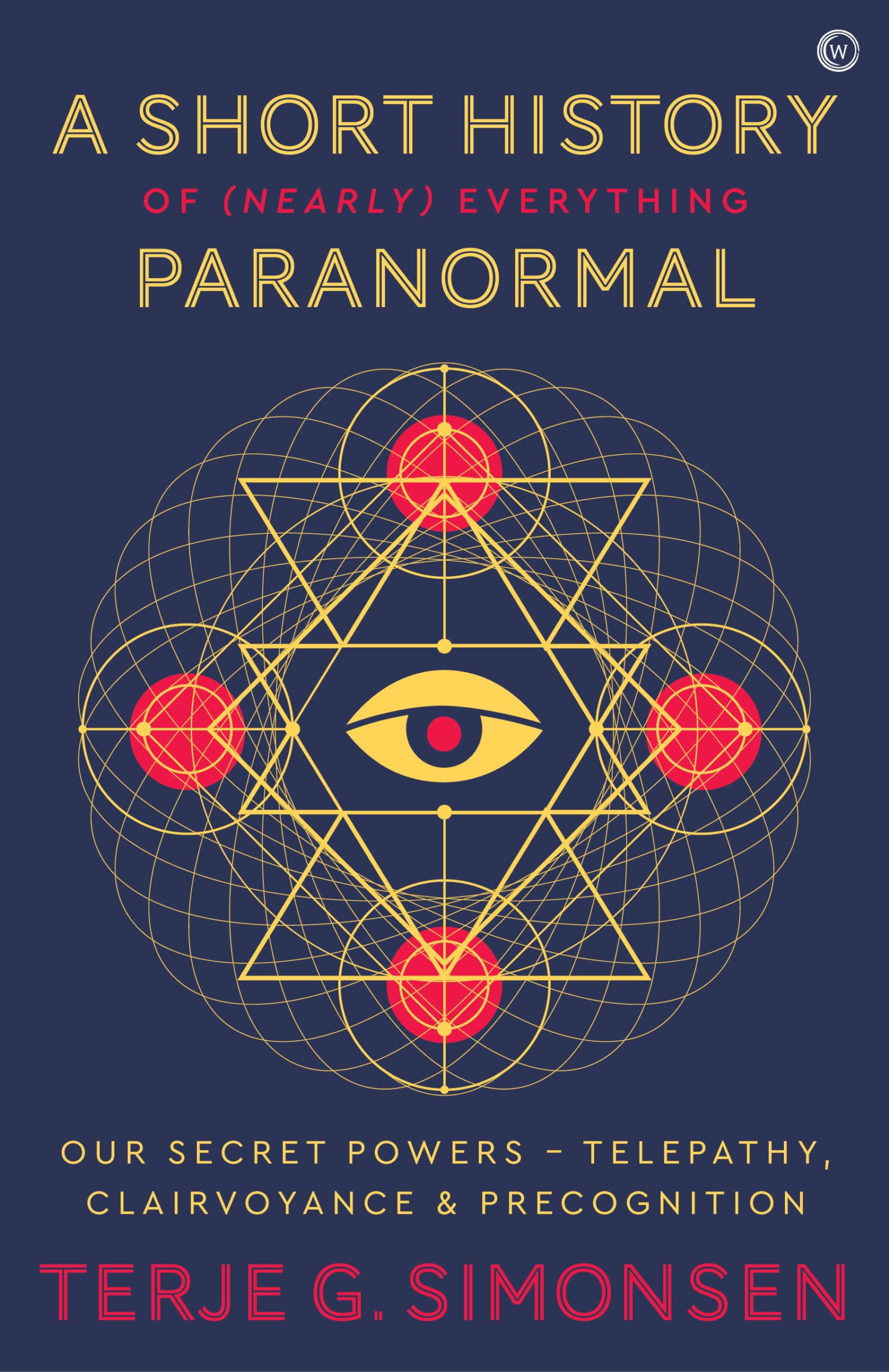 A Short History of (Nearly) Everything Paranormal : Our Secret Powers Telepathy, Clairvoyance & Precognition