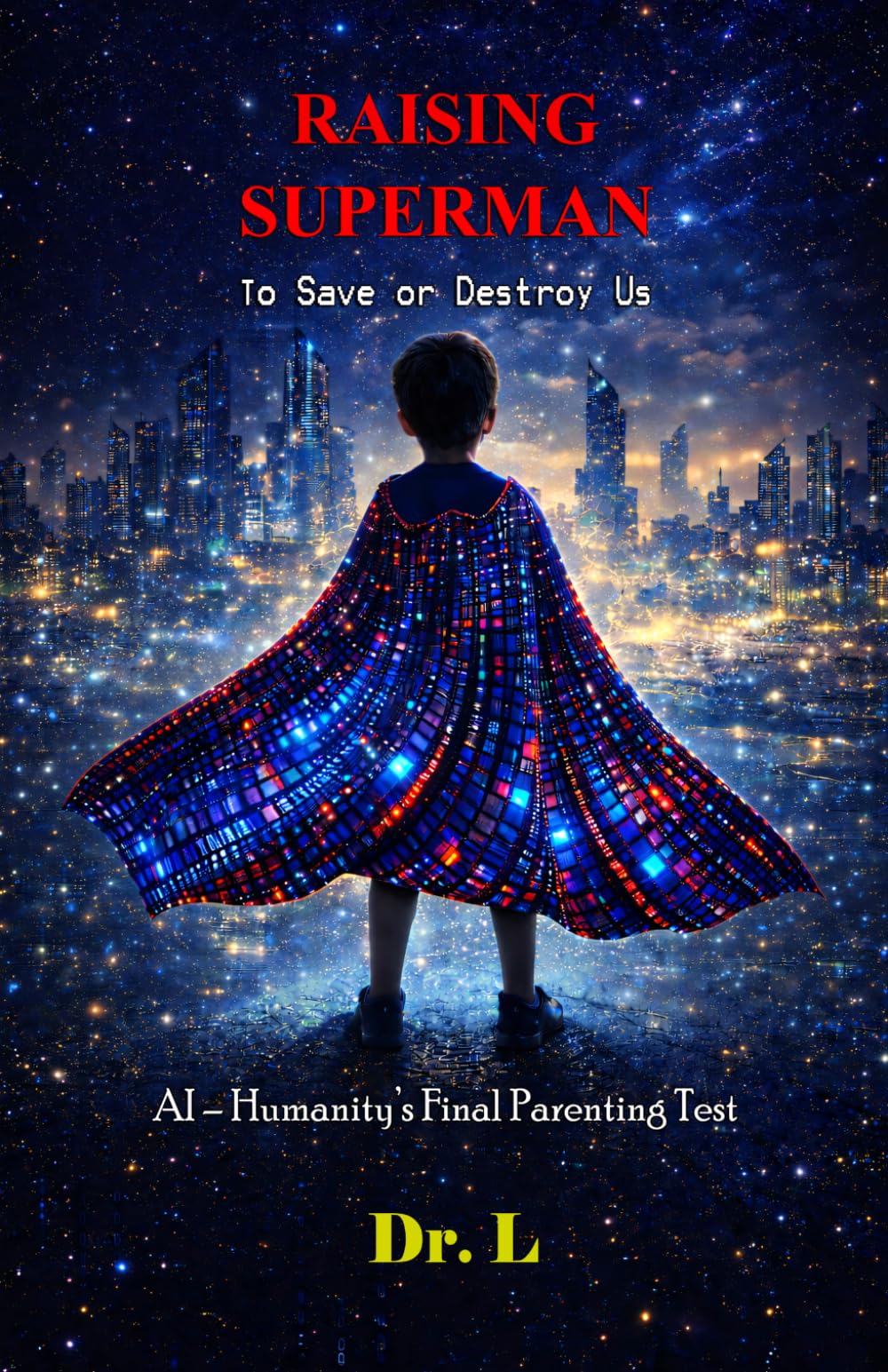Raising Superman: To Save or Destroy Us: AI – Humanity’s Final Parenting Test