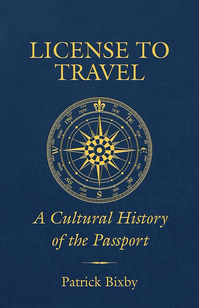 License to Travel: A Cultural History of the Passport: Bixby License to Travel: A Cultural History of the Passport: Bixby