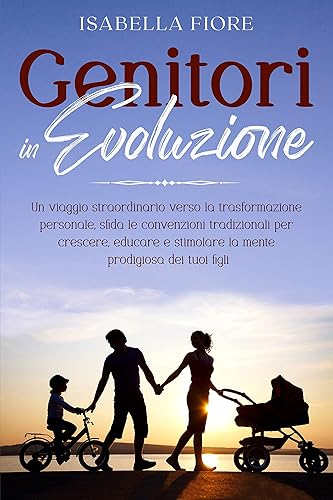 Genitori in Evoluzione: Un Viaggio Straordinario Verso La Trasformazione Personale, Sfida Le Convenzioni Tradizionali Per Crescere, Educare e Stimolare ... CON I NOSTRI FIGLI) (Italian Edition)