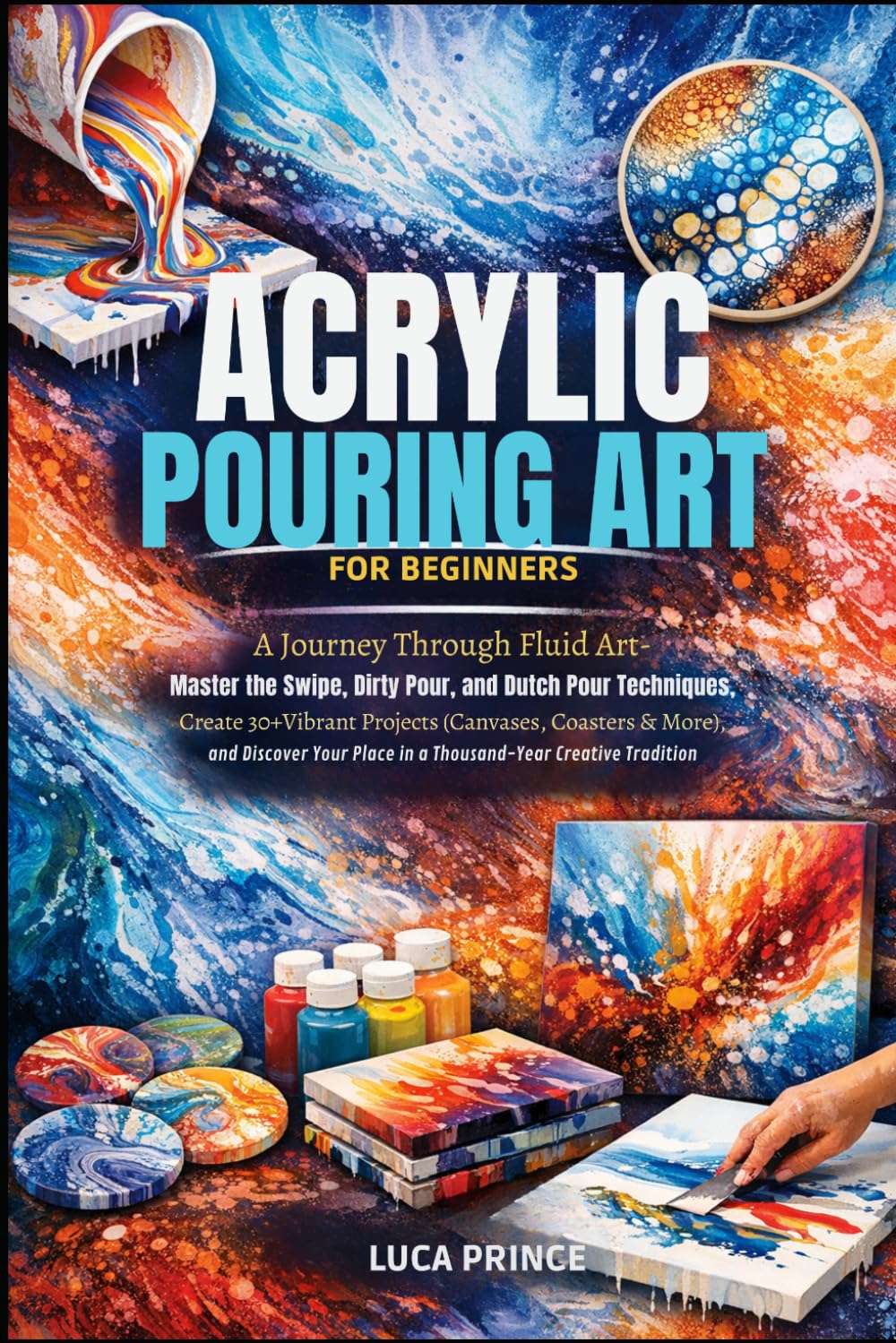 ACRYLIC POURING ART FOR BEGINNERS: A Journey Through Fluid Art – Master the Swipe, Dirty Pour, and Dutch Pour Techniques, Create 30+ Vibrant Projects ... Place in a Thousand-Year Creative Tradition