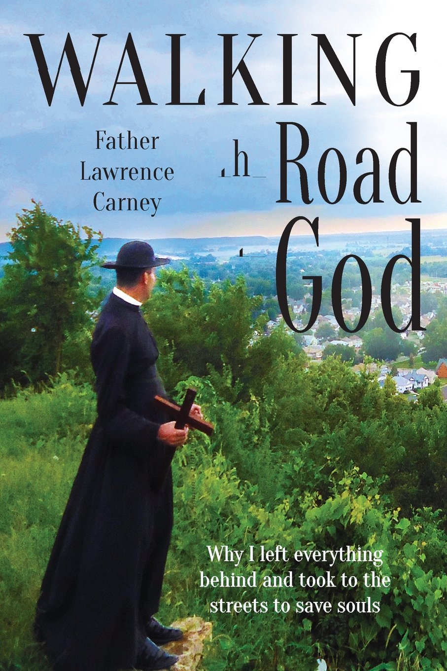 Walking the Road to God: Why I left everything behind and took to the streets to save souls