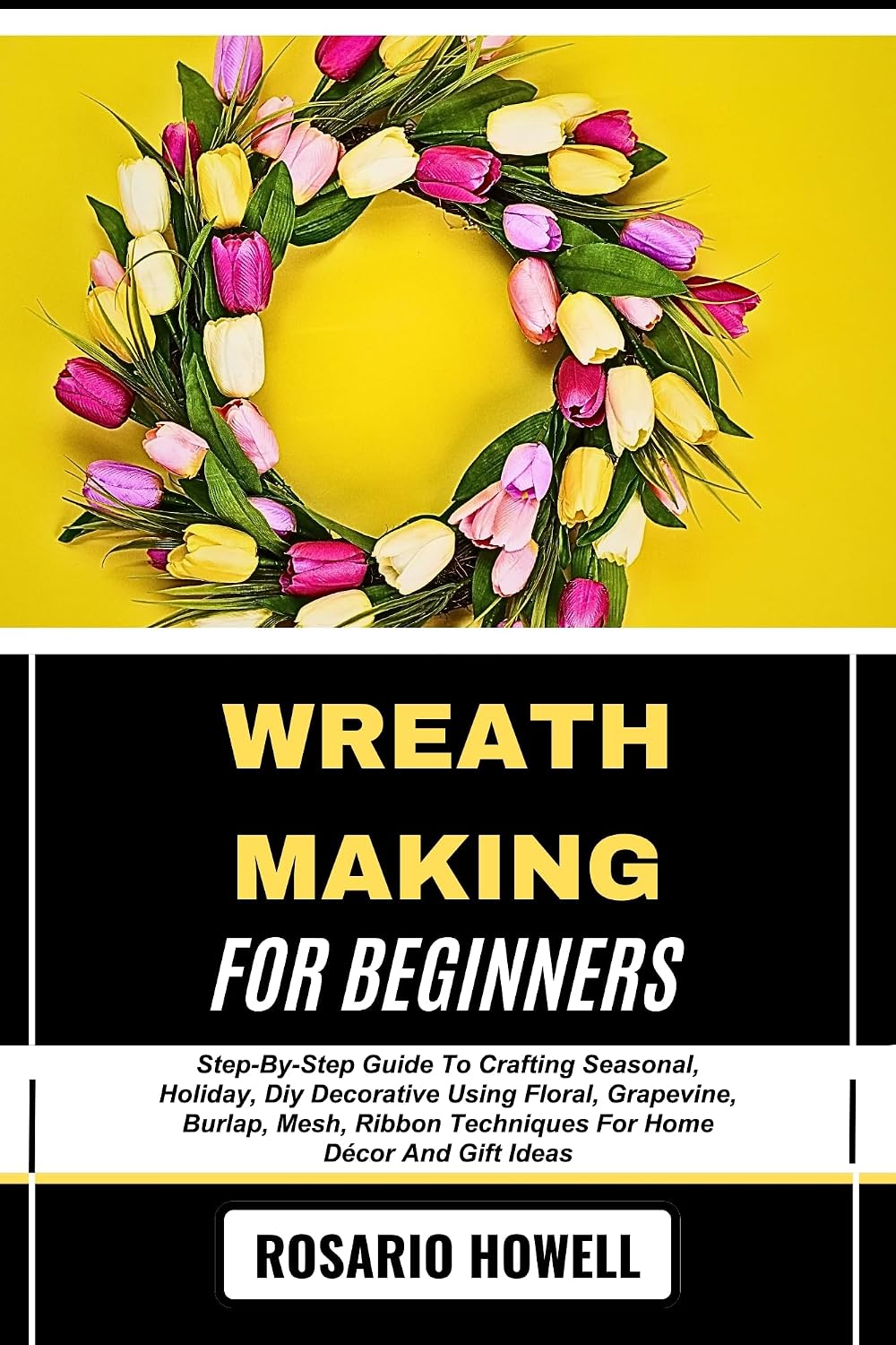 WREATH MAKING FOR BEGINNERS: Step-By-Step Guide To Crafting Seasonal, Holiday, Diy Decorative Using Floral, Grapevine, Burlap, Mesh, Ribbon Techniques For Home Décor And Gift Ideas