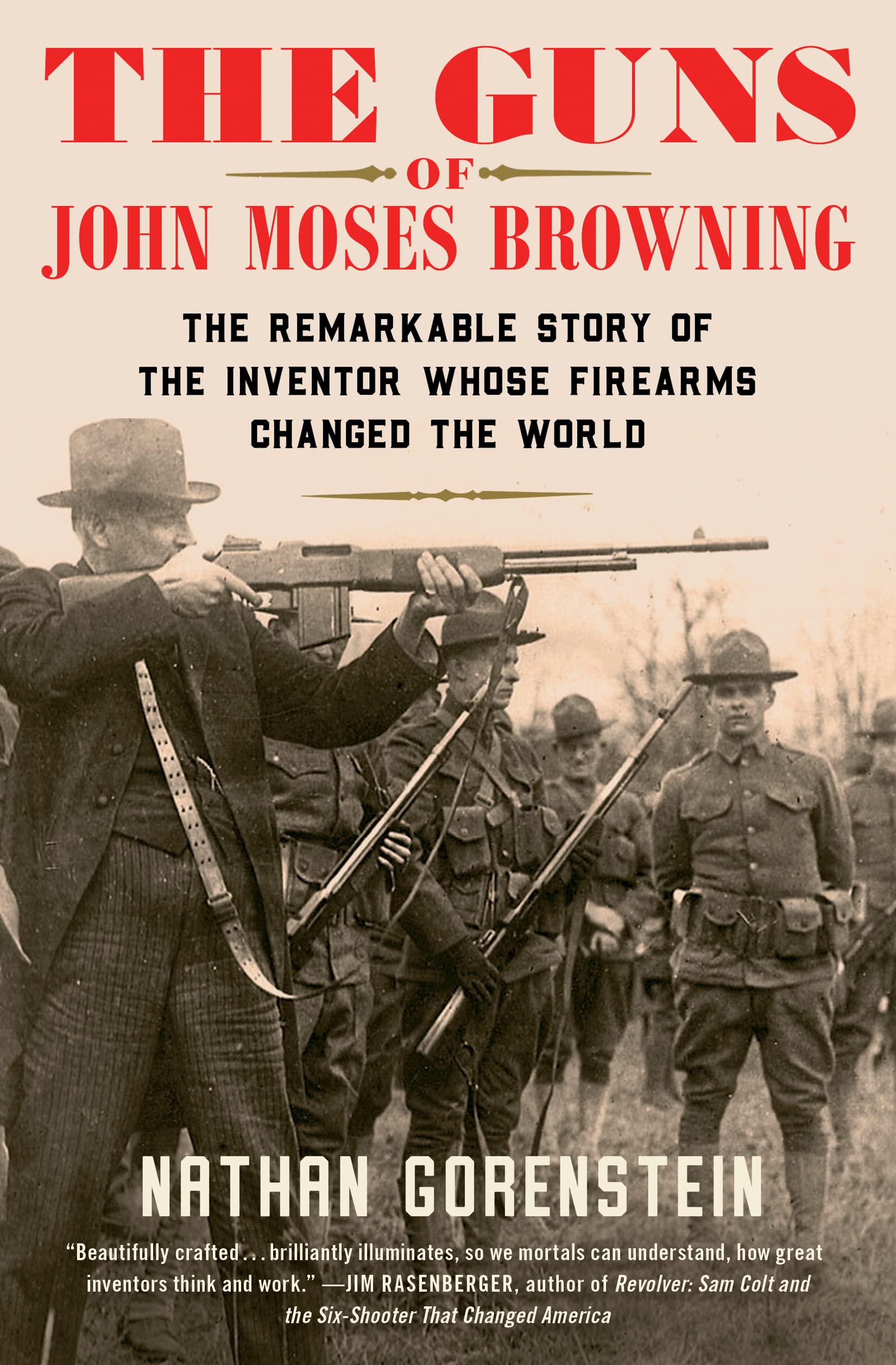 The Guns of John Moses Browning: The Remarkable Story of the Inventor Whose Firearms Changed the World