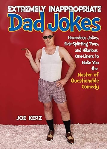 Extremely Inappropriate Dad Jokes: More Than 300 Hazardous Jokes, Side-Splitting Puns, &amp; Hilarious One-Liners to Make You the Master of Questionable Comedy