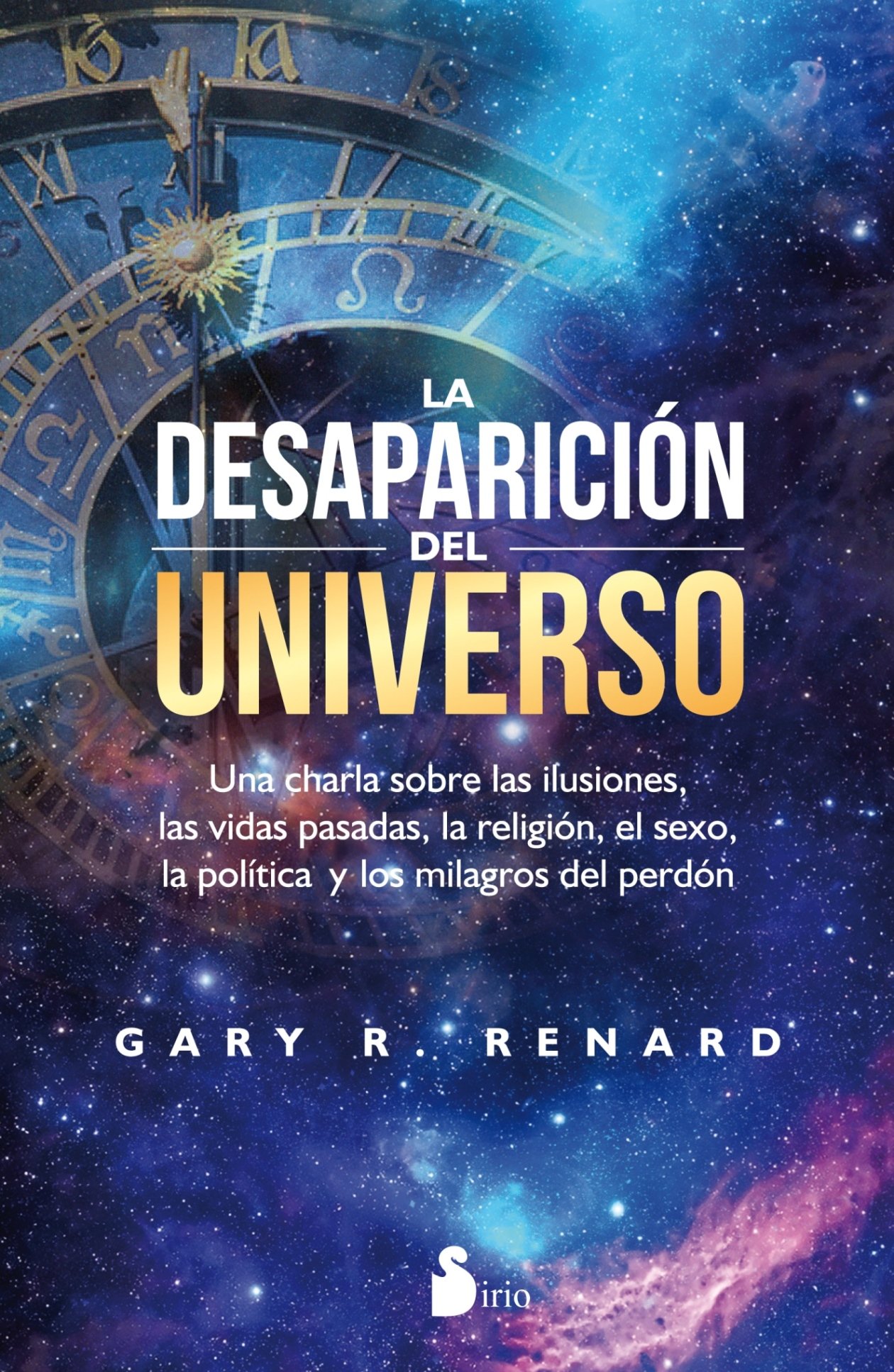 La Desaparicion del Universo: Una charla sobre las ilusiones, las vidas pasadas, la religión, el sexo, la política y los milagros del perdón