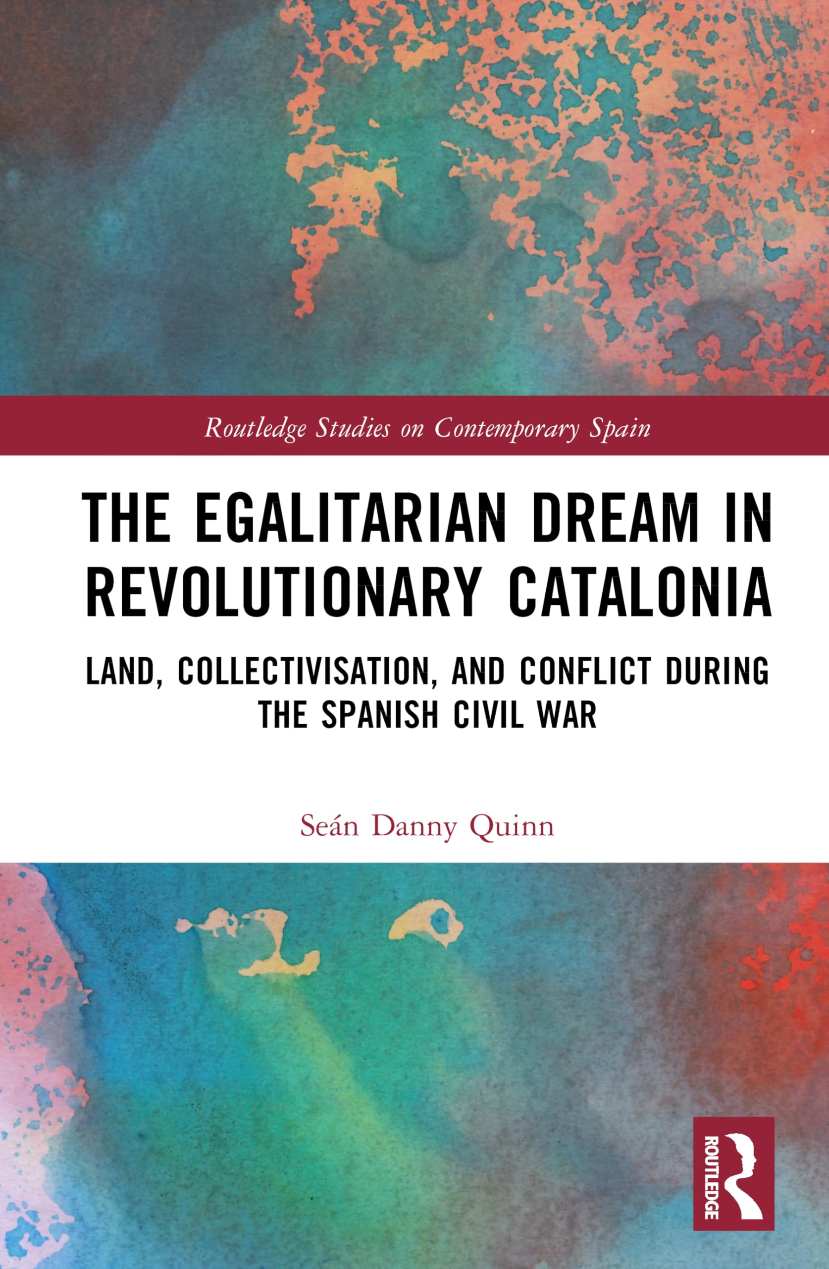 The Egalitarian Dream in Revolutionary Catalonia: Land, Collectivisation, and Conflict During the Spanish Civil War (Routledge Studies on Contemporary Spain)