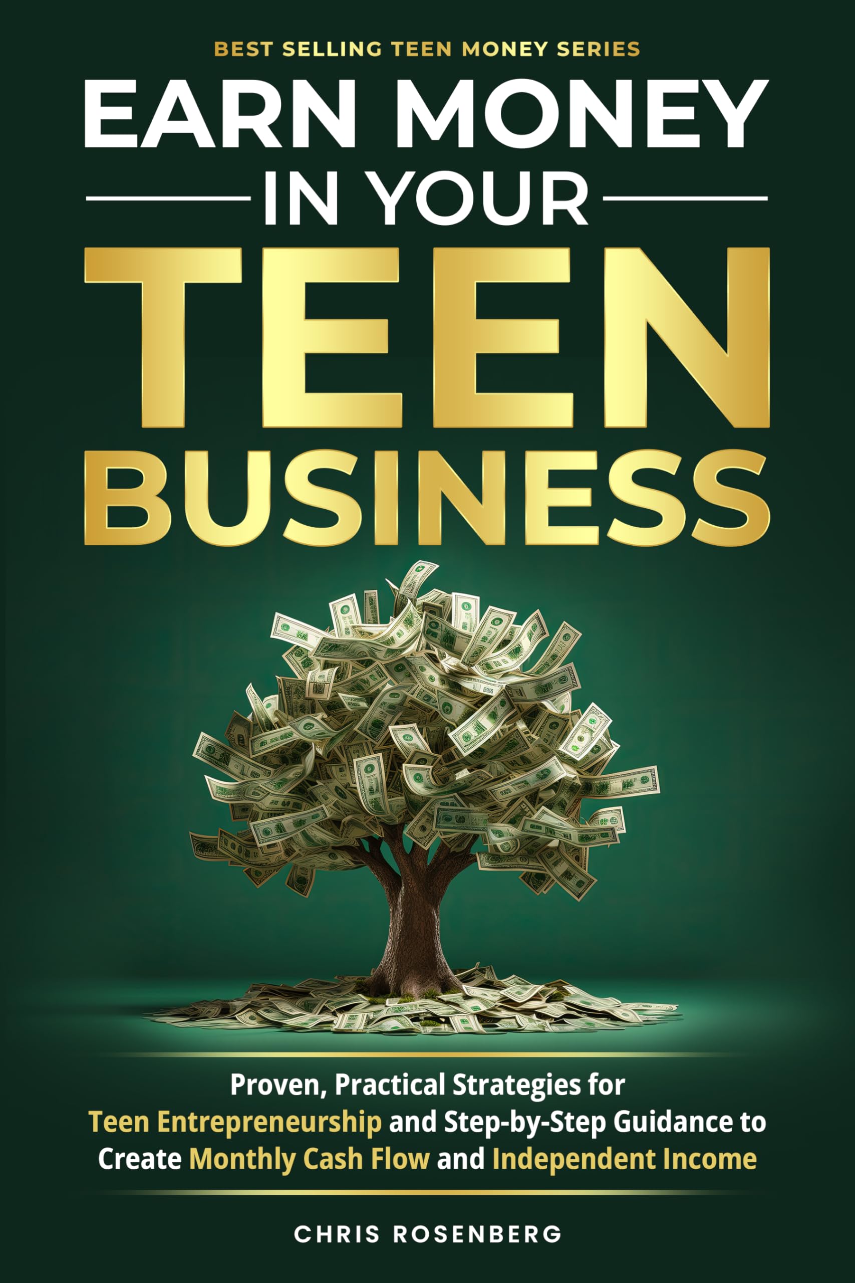 Earn Money In Your Teen Business: Proven, Practical Strategies for Teen Entrepreneurship and Step-by-Step Guidance to Create Monthly Cash Flow and Independent Income
