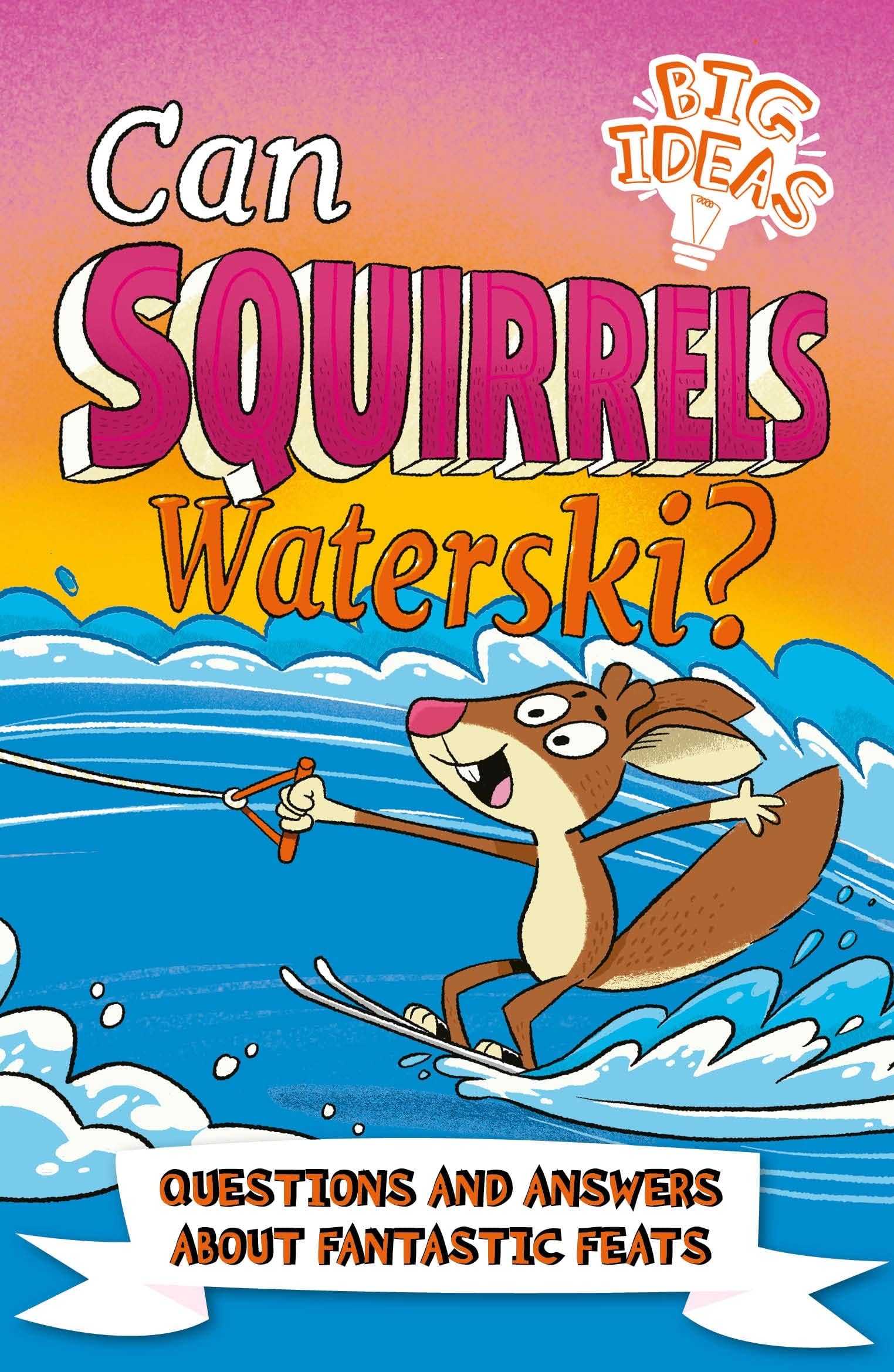 Can Squirrels Waterski?: Questions and Answers About Fantastic Feats (Big Ideas!)