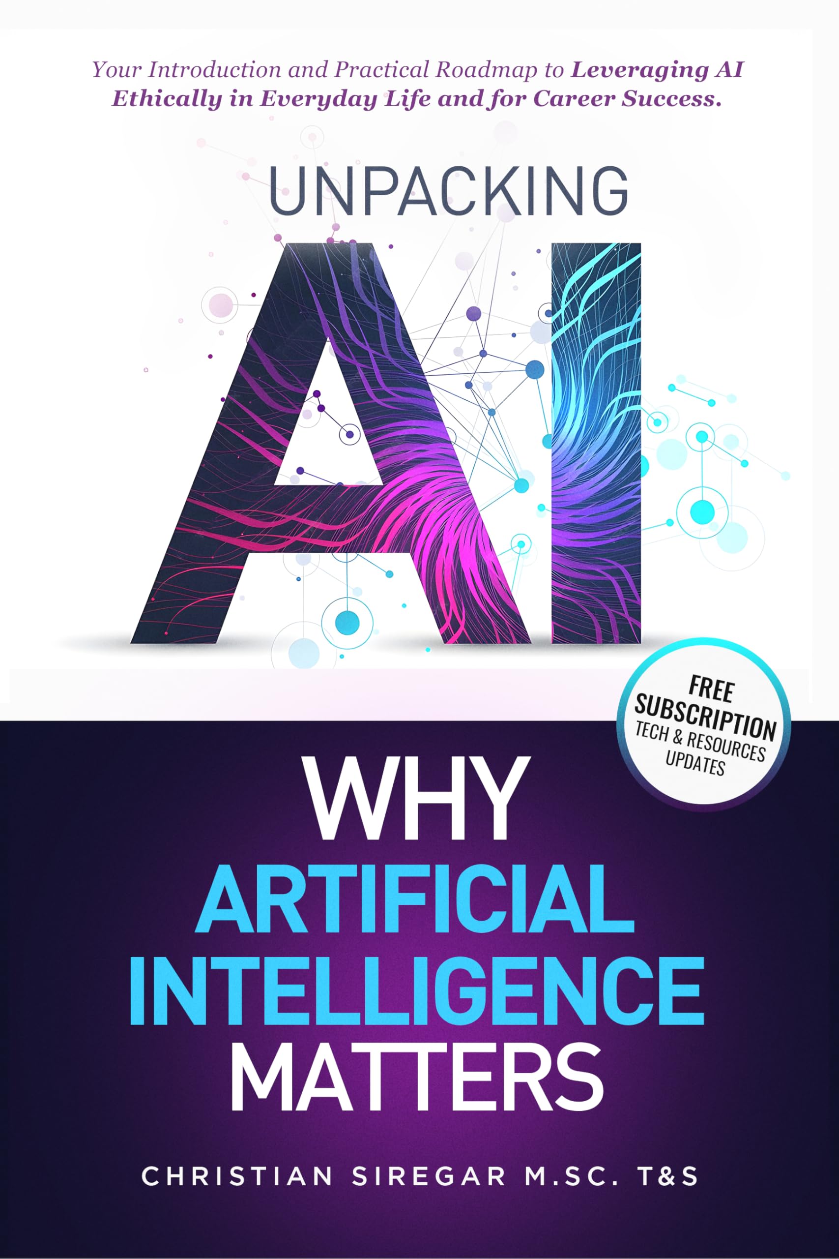 Unpacking AI - Why Artificial Intelligence Matters: Your Practical Introduction and Roadmap to Leveraging AI Ethically in Everyday Life and Career Success ... Pioneering the Future Together)
