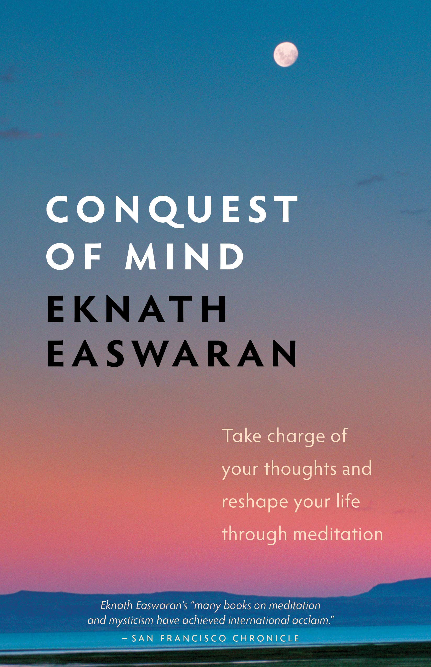 Conquest of Mind: Take Charge of Your Thoughts and Reshape Your Life Through Meditation (Essential Easwaran Library Book 3)
