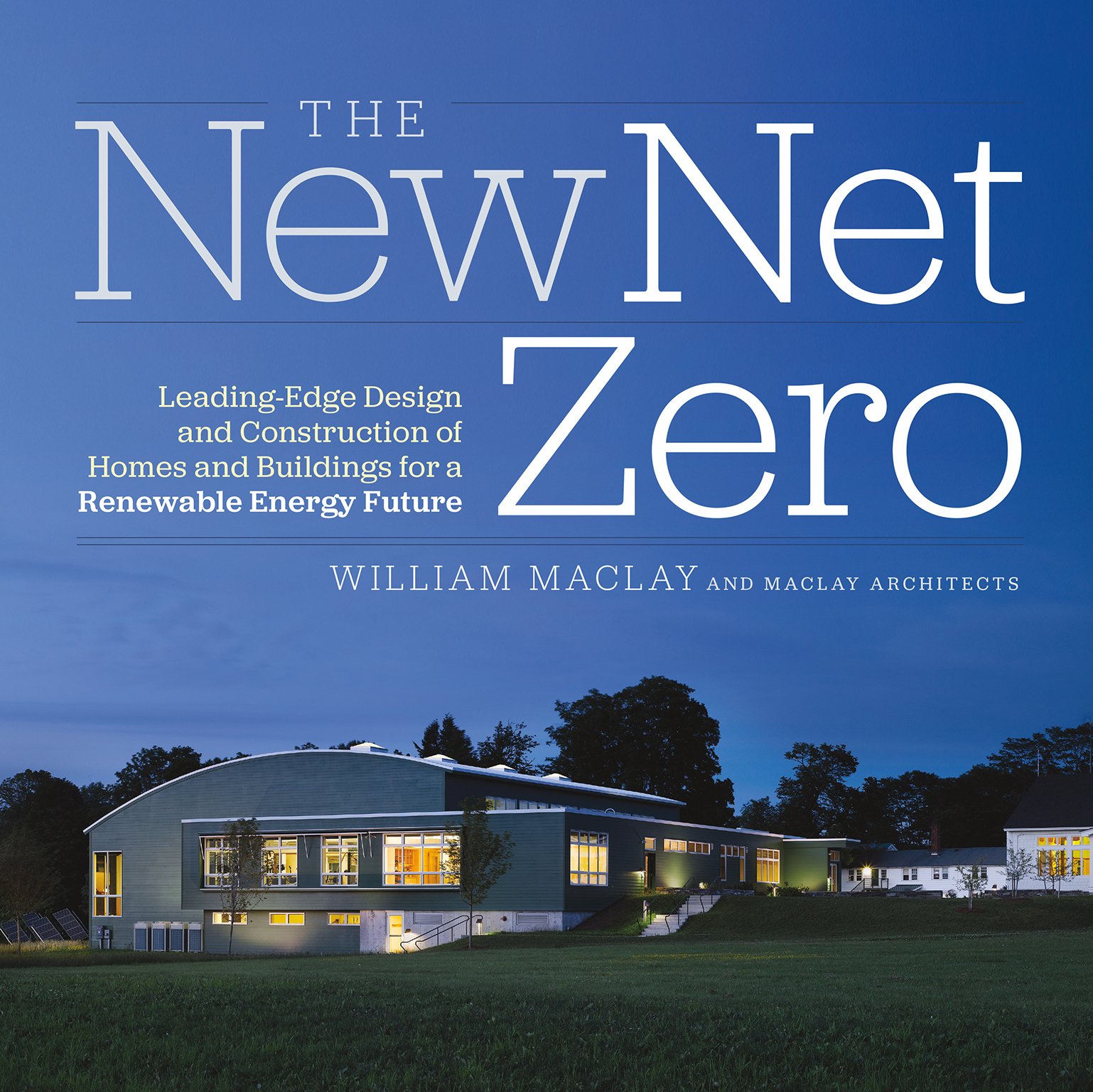 The New Net Zero: Leading-Edge Design and Construction of Homes and  Buildings for a Renewable Energy Future
