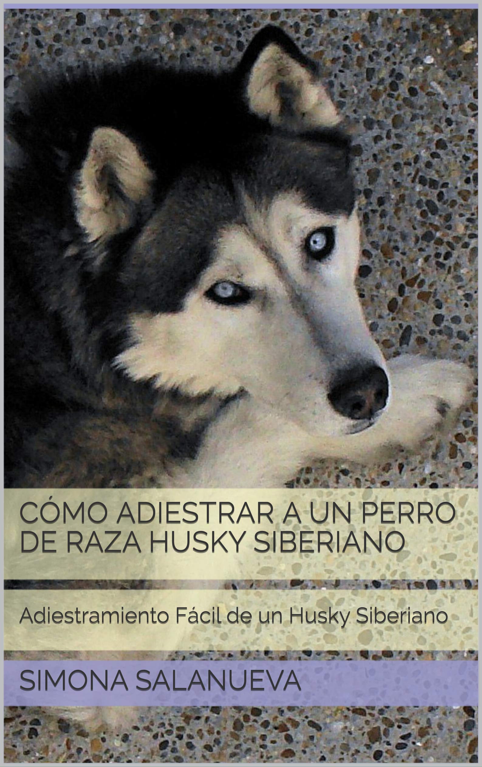 Cómo Adiestrar a Un Perro de Raza Husky Siberiano : Adiestramiento Fácil de un Husky Siberiano (Spanish Edition)