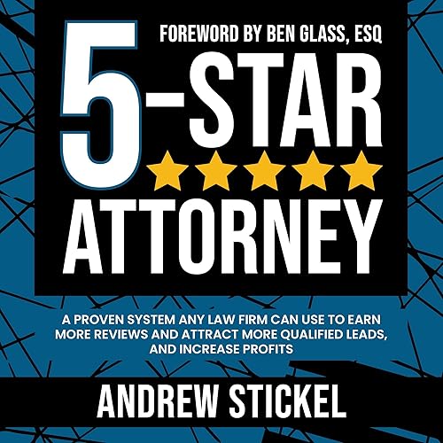 5-Star Attorney: A Proven System Any Law Firm Can Use to Earn More Reviews, Attract More Qualified Leads, and Increase Profits
