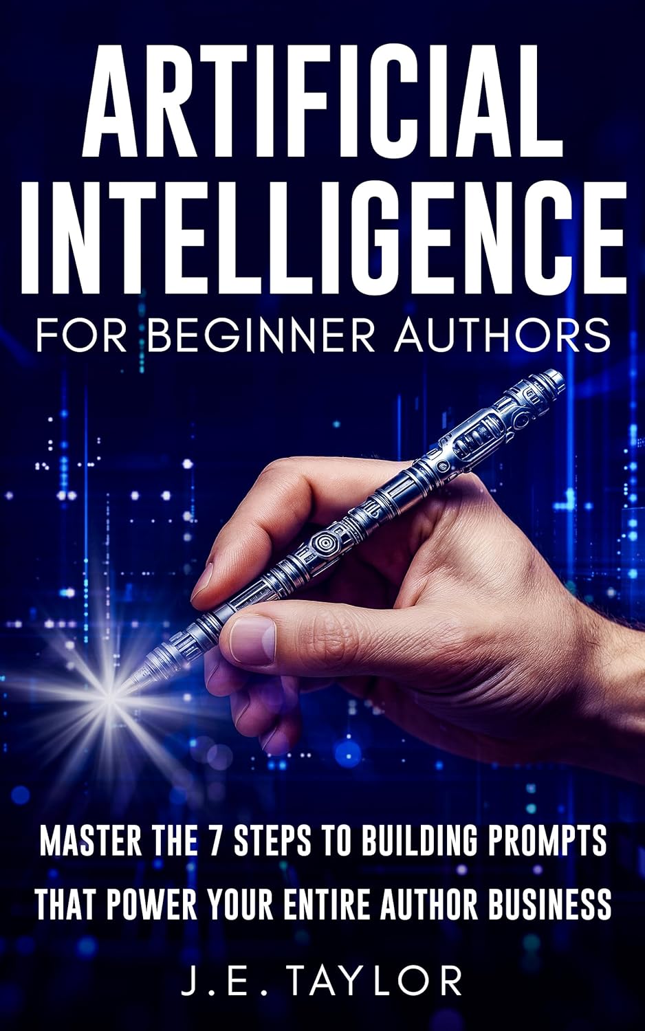 Artificial Intelligence for Beginner Authors: Master the 7 Steps to Building Prompts That Power Your Entire Author Business