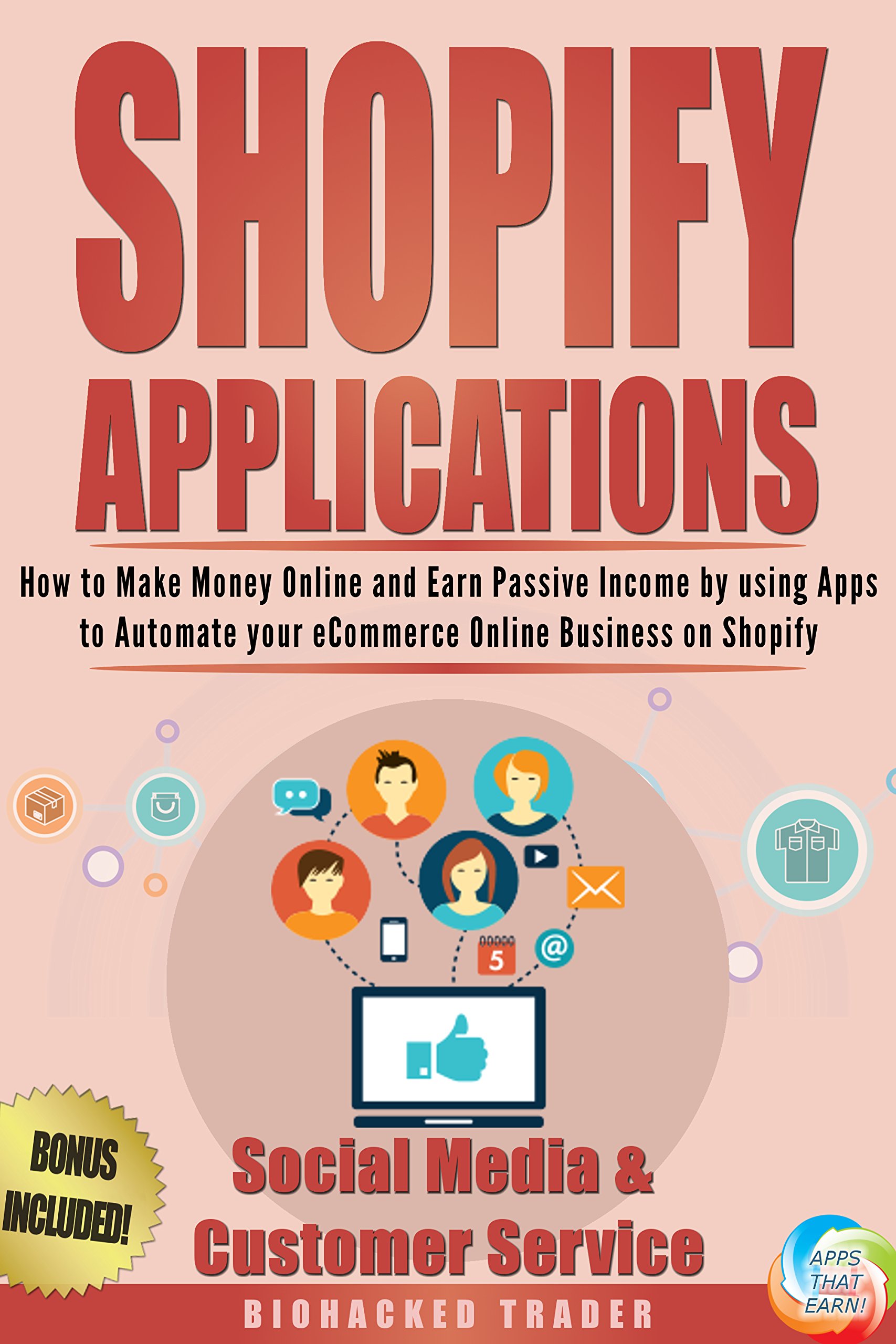 Shopify Applications: How to Make Money Online and Earn Passive Income by using Apps to Automate your eCommerce Online Business on Shopify (Social Media ... Service) (Book 4) (Shopify Apps That Earn)