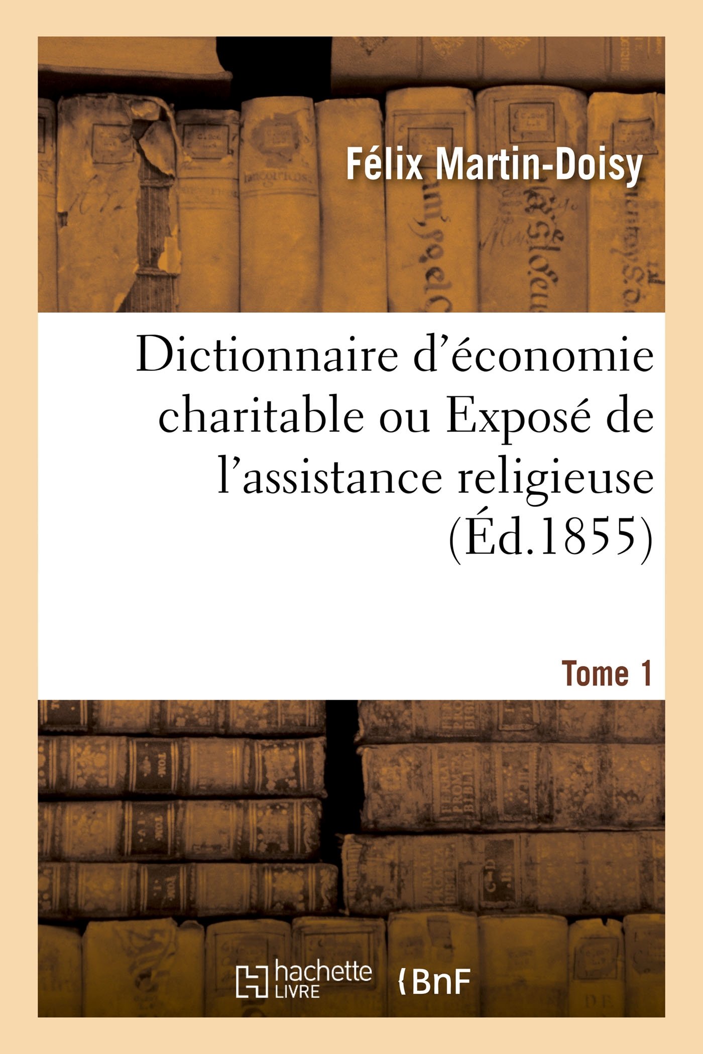 Dictionnaire d'économie charitable ou Exposé de l'assistance religieuse Tome 1 (Religion)