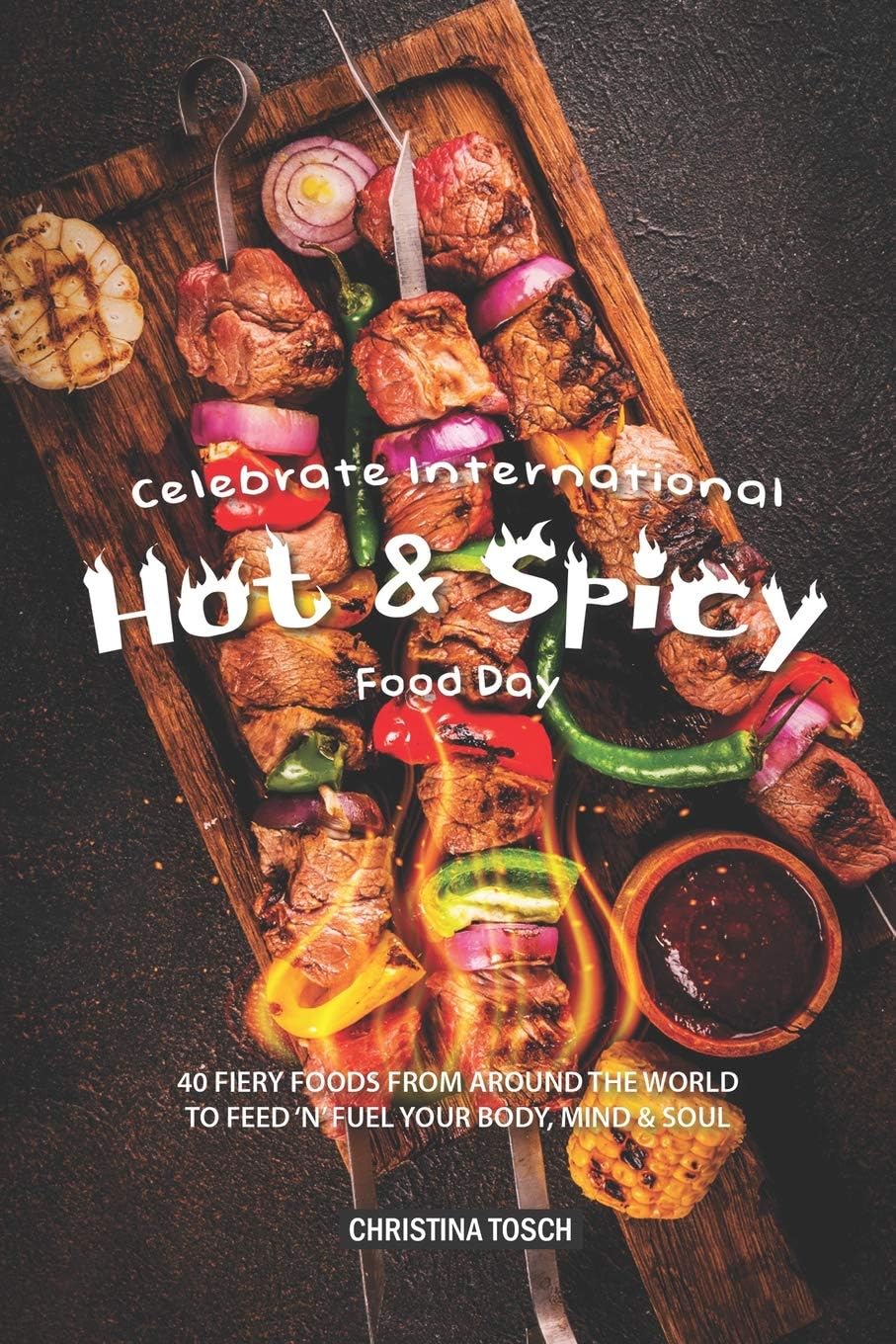 Celebrate International Hot Spicy Food Day: 40 Fiery Foods from Around the World to Feed 'n' Fuel your Body, Mind Soul