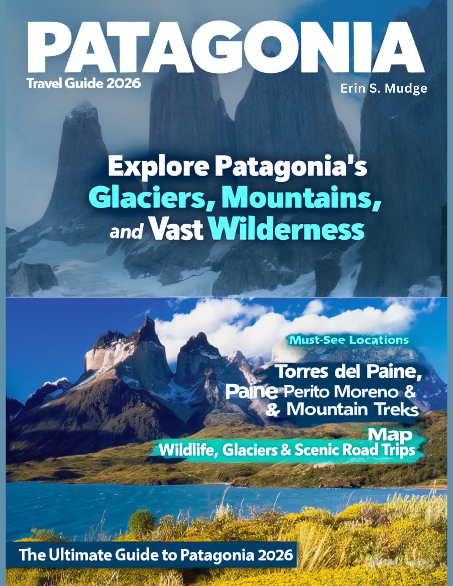 PATAGONIA TRAVEL GUIDE 2026: Discover South America’s Final Frontier – From Rugged Mountains and Pristine Fjords to Charming Villages and Authentic Adventures Across Chile and Argentina.