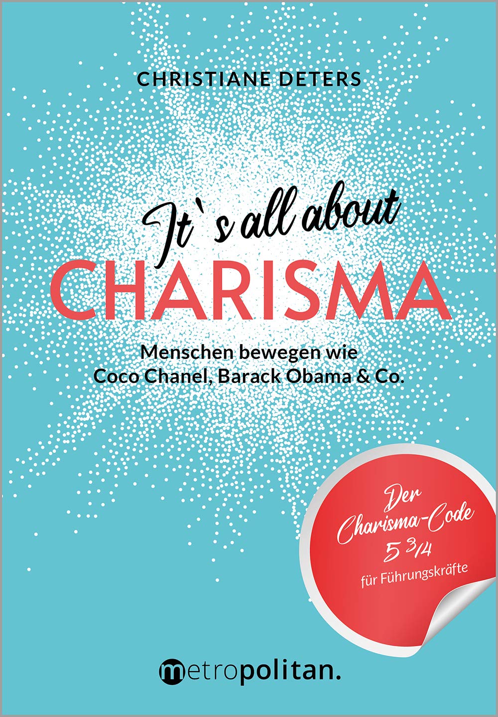 It's all about CHARISMA: Menschen bewegen wie Coco Chanel, Barack Obama & Co.; Der Charisma-Code 5 3/4 für Führungskräfte