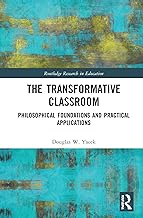 The Transformative Classroom: Philosophical Foundations and Practical Applications (Routledge Research in Education)