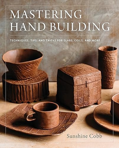 Mastering Hand Building: Techniques, Tips, and Tricks for Slabs, Coils, and More (Mastering Ceramics)