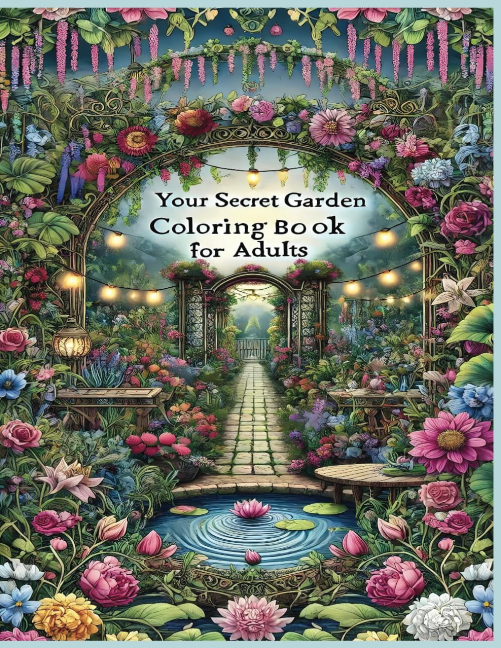 Your Secret Garden Coloring Book for Adults: 100 Pages of Enchanting Magical Gardens with Beautiful Flowers