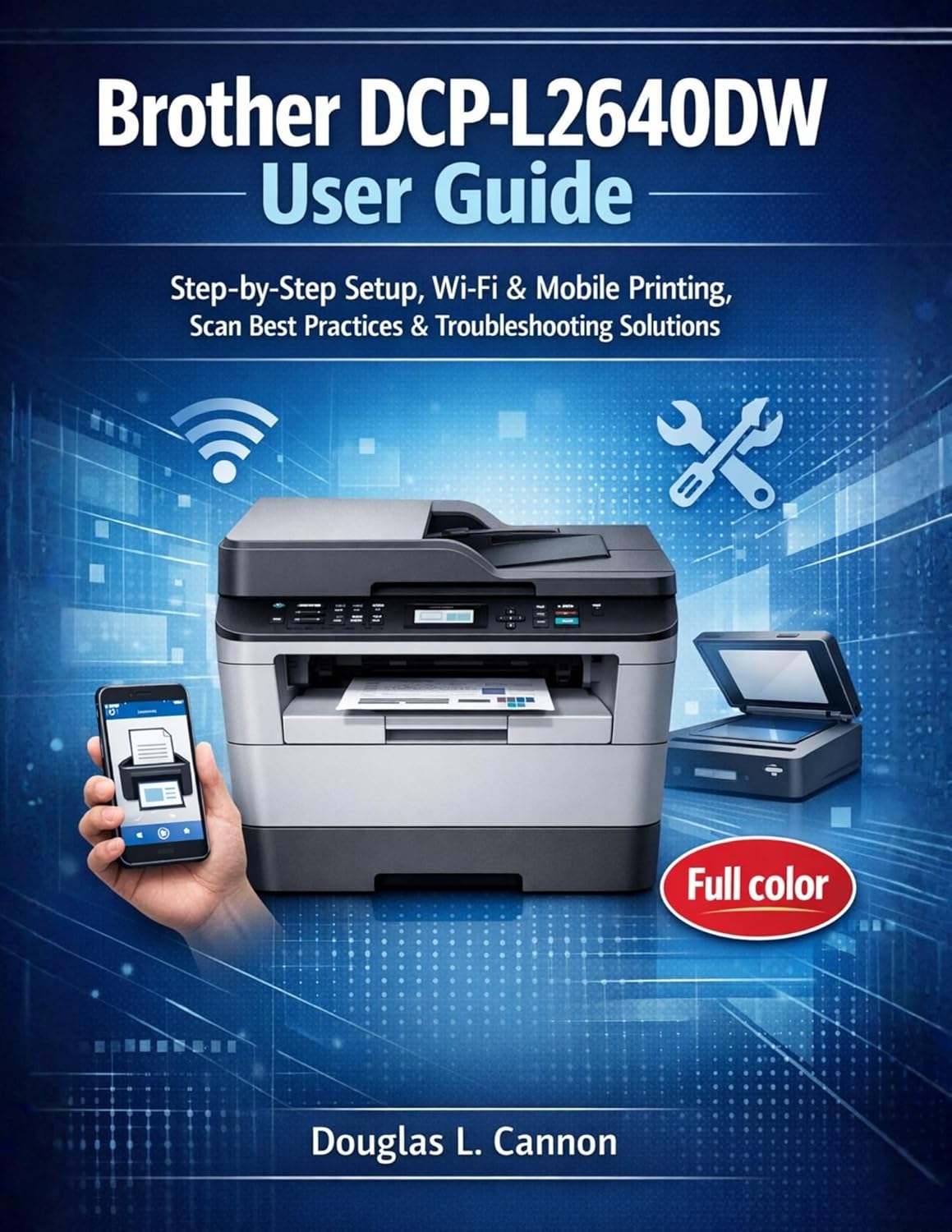 Brother DCP-L2640DW User Guide: Step-by-Step Setup, Wi-Fi & Mobile Printing, Scan Best Practices & Troubleshooting Solutions      Kindle Edition