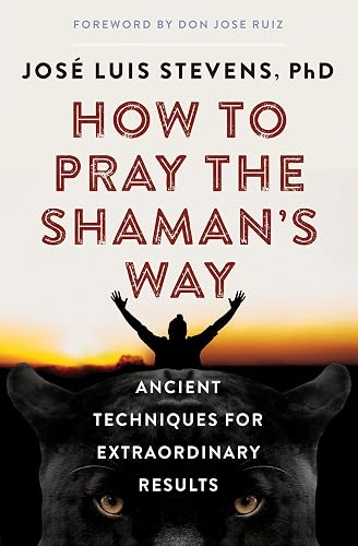 How to Pray the Shaman's Way: Ancient Techniques for Extraordinary Results