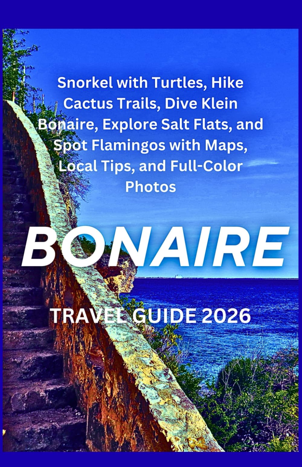 Bonaire Travel Guide 2026: Snorkel with Turtles, Hike Cactus Trails, Dive Klein Bonaire, Explore Salt Flats, and Spot Flamingos with Maps, Local Tips, and Full-Color Photos