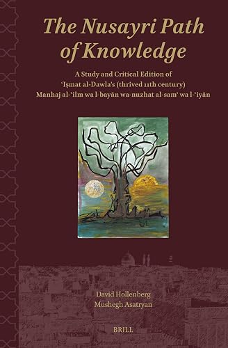 The Nusayri Path of Knowledge: A Study and Critical Edition of ʿIṣmat al-Dawla’s (thrived 11th century) Manhaj al-ʿilm wa l-bayān wa-nuzhat al-samʿ wa l-ʿiyān