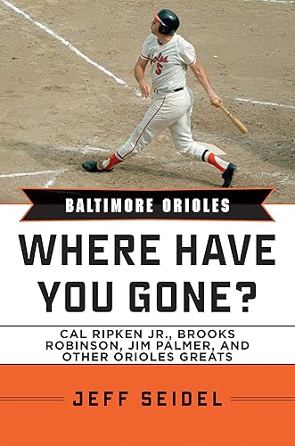 Baltimore Orioles: Where Have You Gone? Cal Ripken Jr., Brooks Robinson, Jim Palmer, and Other Orioles Greats