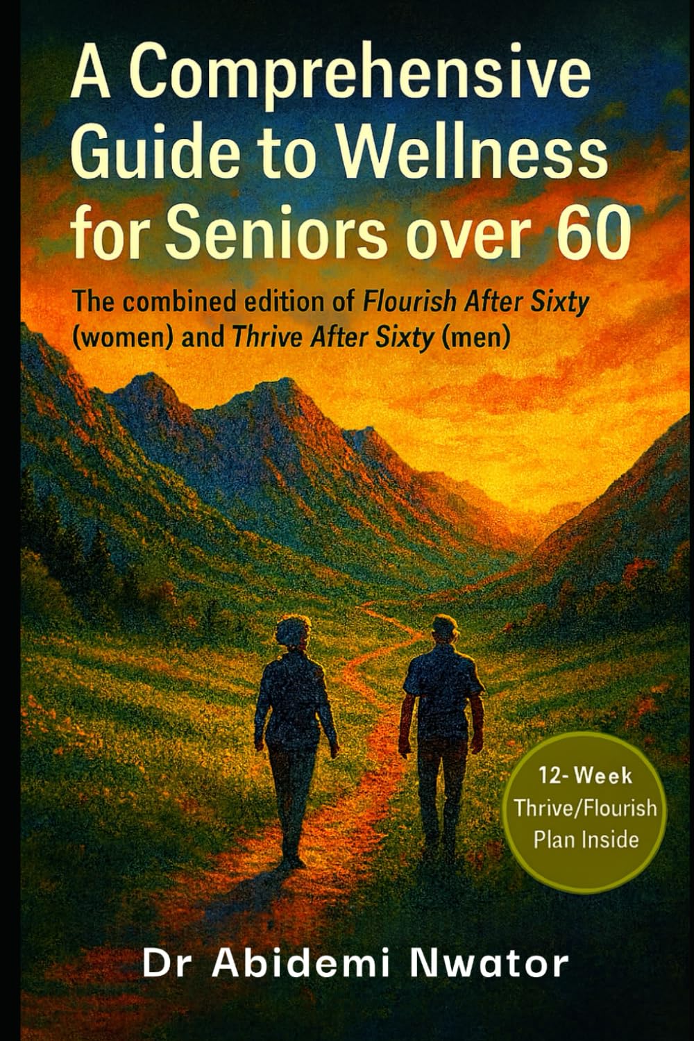 A COMPREHENSIVE GUIDE TO WELLNESS FOR SENIORS OVER 60: The Combined Edition of 'Flourish After Sixty for Women' and 'Thrive After Sixty for Men'
