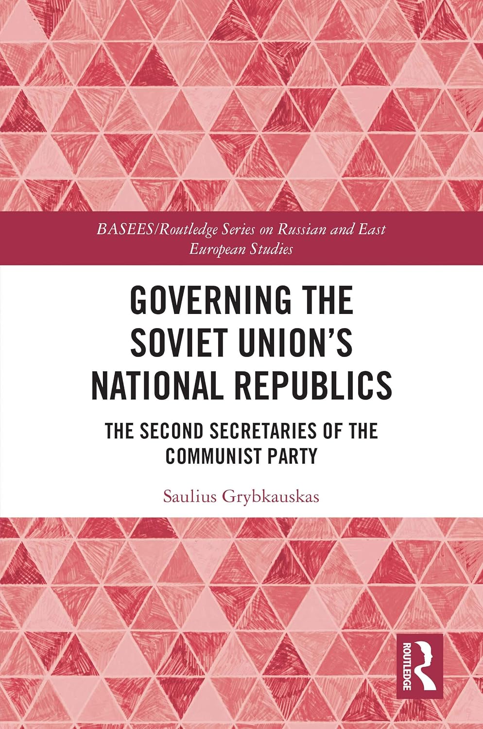 Governing the Soviet Union's National Republics: The Second Secretaries of the Communist Party (BASEES/Routledge Series on Russian and East European Studies)