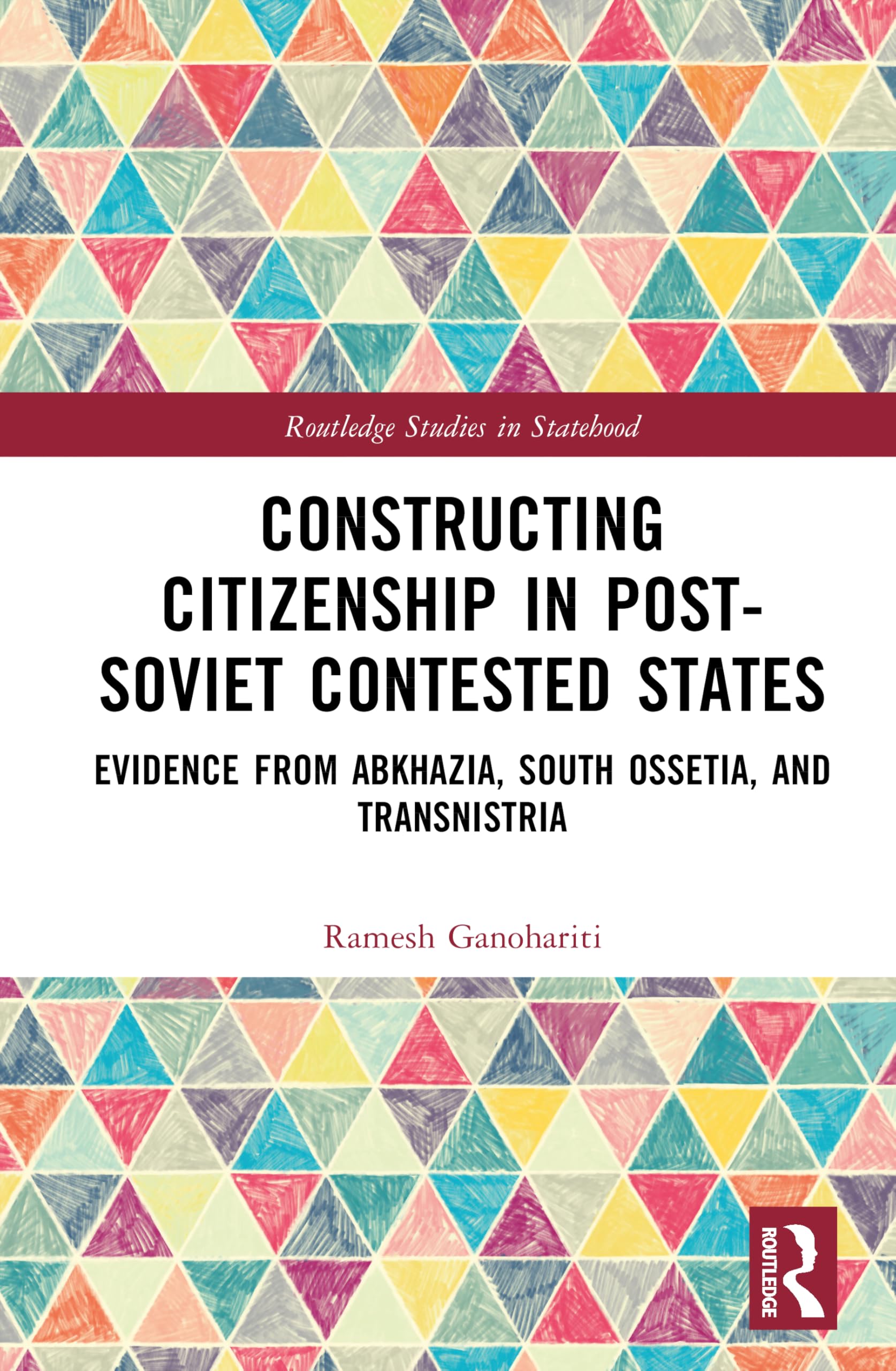 Constructing Citizenship in Post-Soviet Contested States: Evidence from Abkhazia, South Ossetia, and Transnistria (Routledge Studies in Statehood)