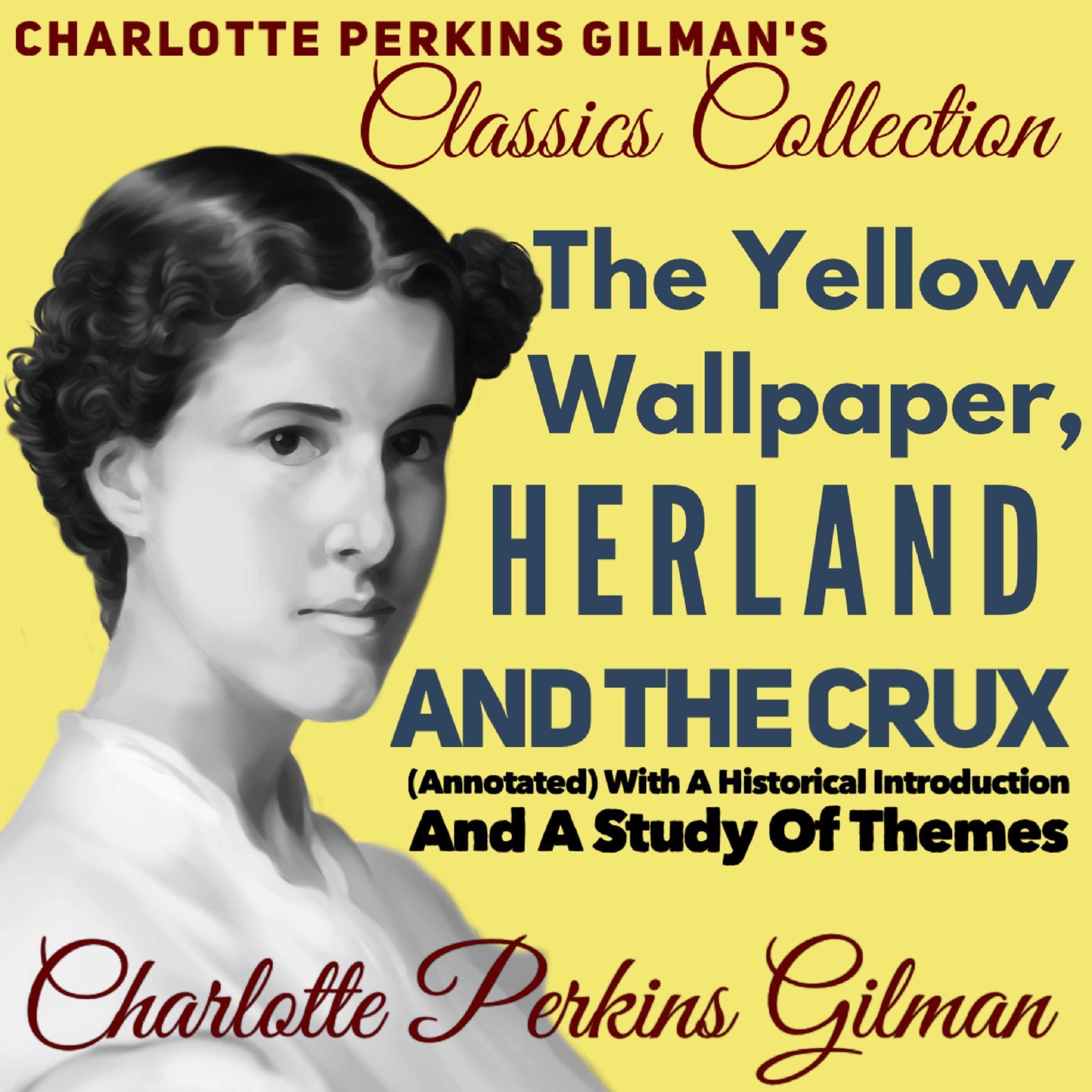 Charlotte Perkins Gilman Classics Collection: The Yellow Wallpaper, Herland, and The Crux: (Annotated) with a Historical Introduction and a Study of Themes