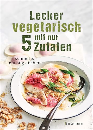Lecker vegetarisch mit nur 5 Zutaten - schnelle, preiswerte und gesunde Rezepte: Das Kochbuch für weniger Stress. Spart Zeit und Geld