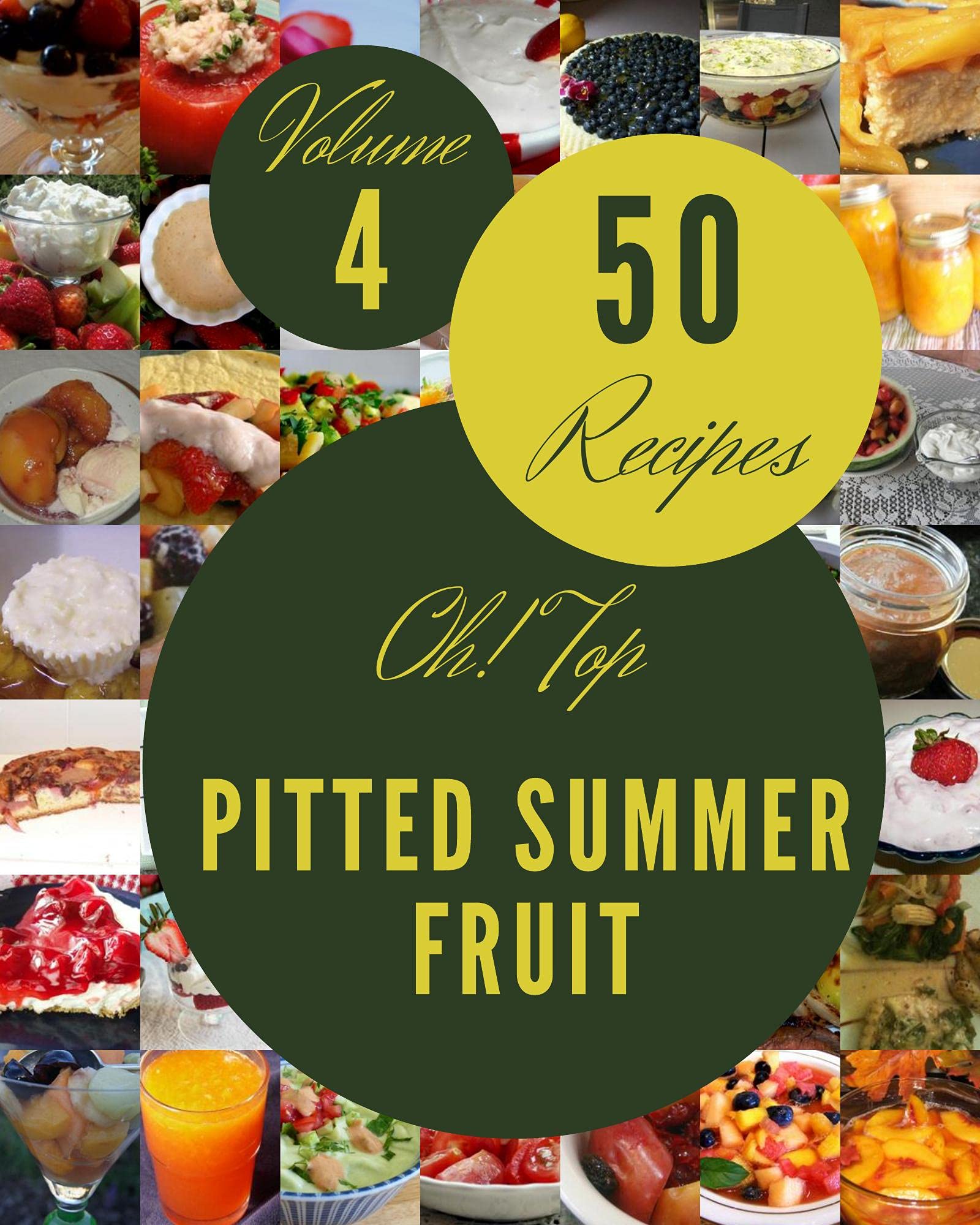 Oh! Top 50 Pitted Summer Fruit Recipes Volume 4: The Highest Rated Pitted Summer Fruit Cookbook You Should Read