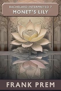 Monet's Lily: Bachelard Interpreted Book 7