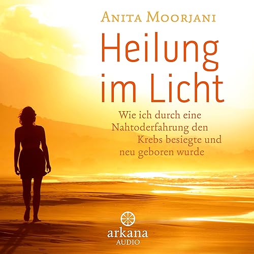 Heilung im Licht: Wie ich durch eine Nahtoderfahrung den Krebs besiegte und neu geboren wurde