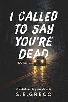 I Called to Say Youre Dead & Other Tales A Collection of Suspense Stories by S.E.Greco