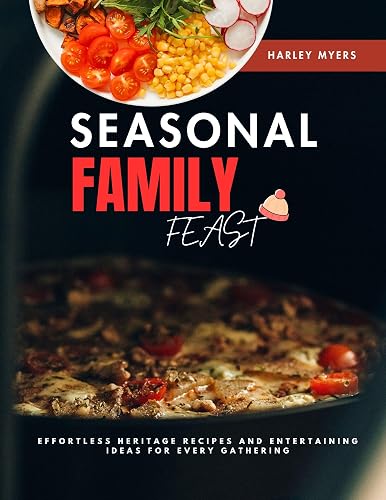 Seasonal Family Feast: Effortless Heritage Recipes and Entertaining Ideas for
