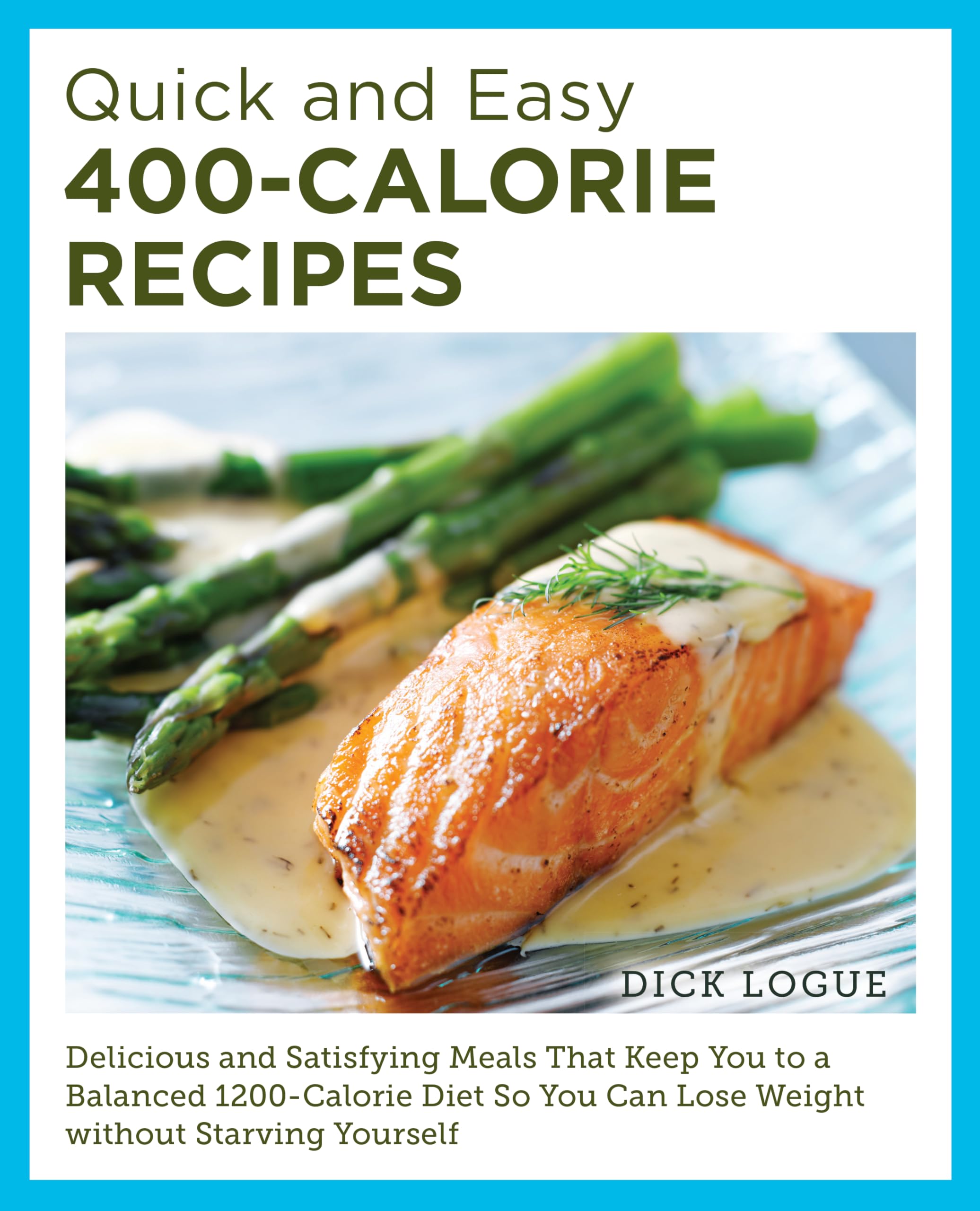 Quick and Easy 400-Calorie Recipes: Delicious and Satisfying Meals That Keep You to a Balanced 1200-Calorie Diet So You Can Lose Weight Without Starving Yourself