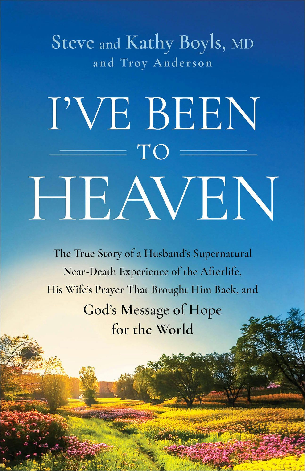 I've Been to Heaven: The True Story of a Husband's Supernatural Near-Death Experience of the Afterlife, His Wife's Prayer That Brought Him Back, and God's Message of Hope for the World