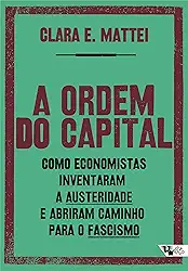 A Ordem do Capital: Como Economistas Inventaram a Austeridade e Abriram Caminho Para o Fascismo