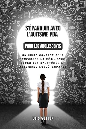 S'épanouir avec l'autisme PDA pour les adolescents: Un guide complet pour renforcer la résilience, gérer les symptômes et atteindre l'indépendance (French Edition)