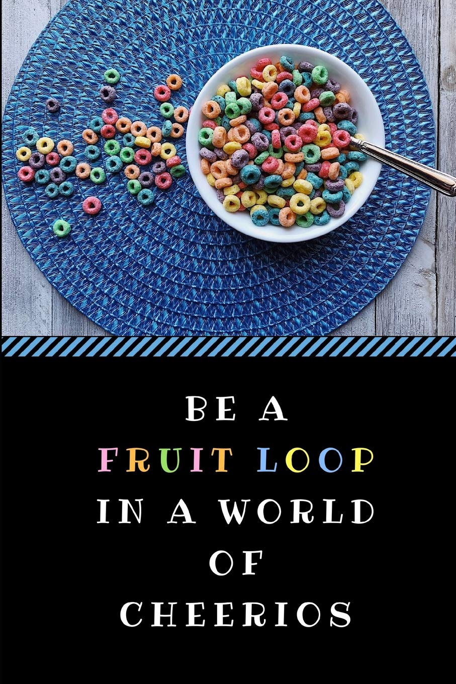 Be A Fruit Loop In A World Of Cheerios: A Funny Gag Pun Notebook, Customised Inspirational Quote Journal