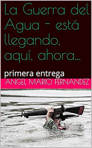 La Guerra del Agua - está llegando, aquí, ahora...: primera entrega (Spanish Edition)