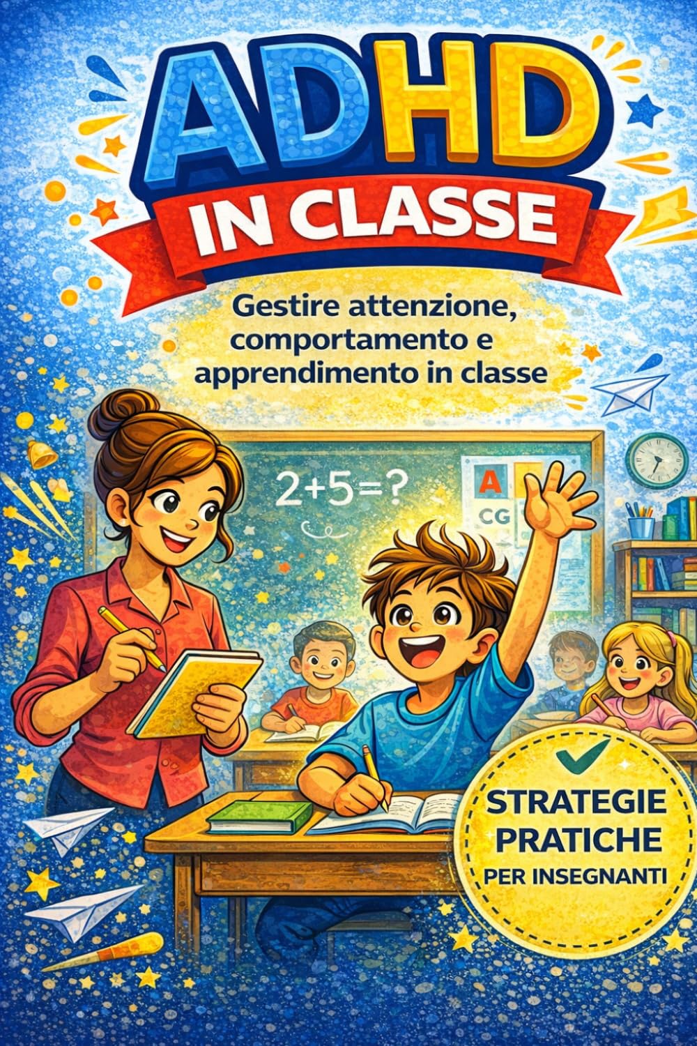 ADHD in Classe: Strategie pratiche per insegnanti della scuola primaria per gestire attenzione, comportamento e apprendimento (ADHD – Guide pratiche)