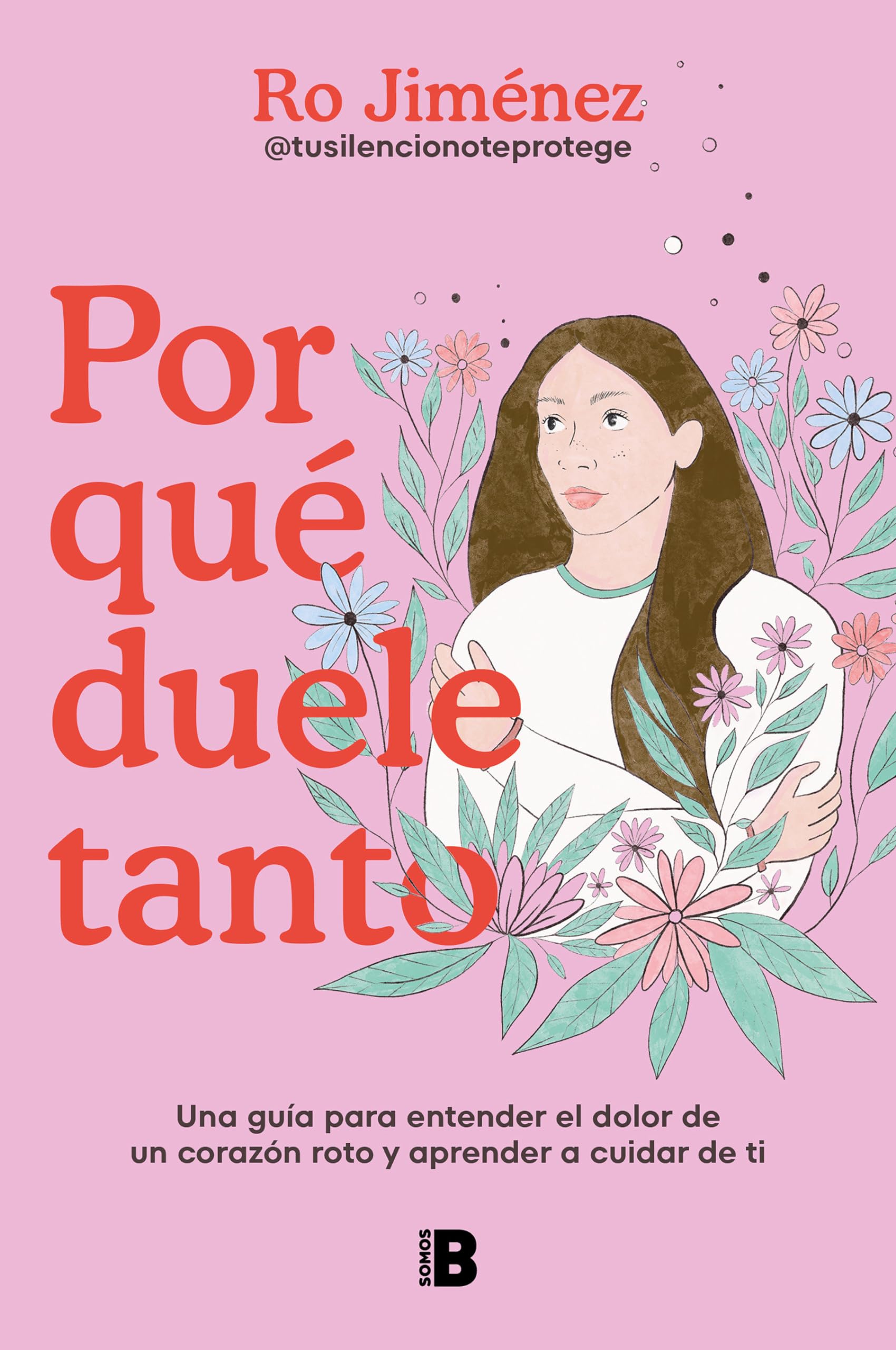 Por qué duele tanto: Una guía para entender el dolor de un corazón roto y aprender a cuidar de ti (Somos B)